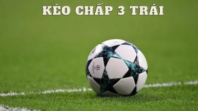 Hiểu rõ về kèo chấp 3 trái trước khi tham gia Hiểu rõ về kèo chấp 3 trái trước khi tham gia
